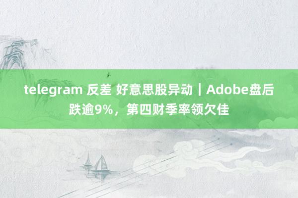 telegram 反差 好意思股异动｜Adobe盘后跌逾9%，第四财季率领欠佳