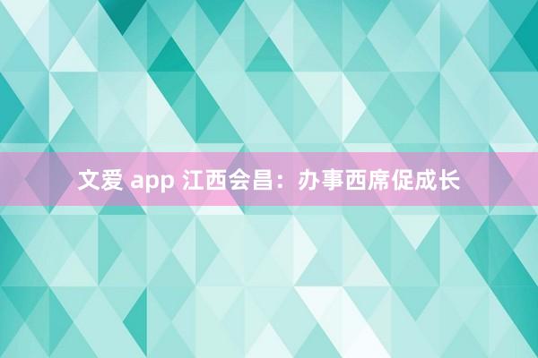 文爱 app 江西会昌：办事西席促成长