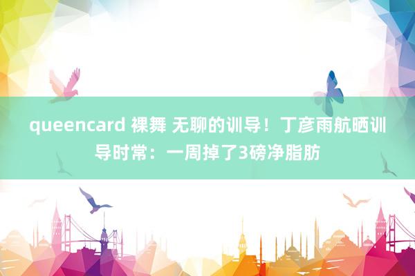 queencard 裸舞 无聊的训导！丁彦雨航晒训导时常：一周掉了3磅净脂肪