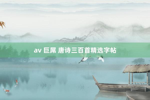 av 巨屌 唐诗三百首精选字帖