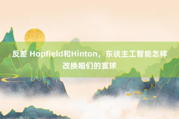 反差 Hopfield和Hinton，东谈主工智能怎样改换咱们的寰球