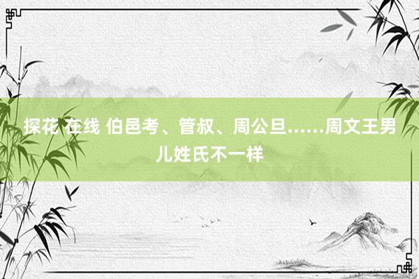 探花 在线 伯邑考、管叔、周公旦......周文王男儿姓氏不一样