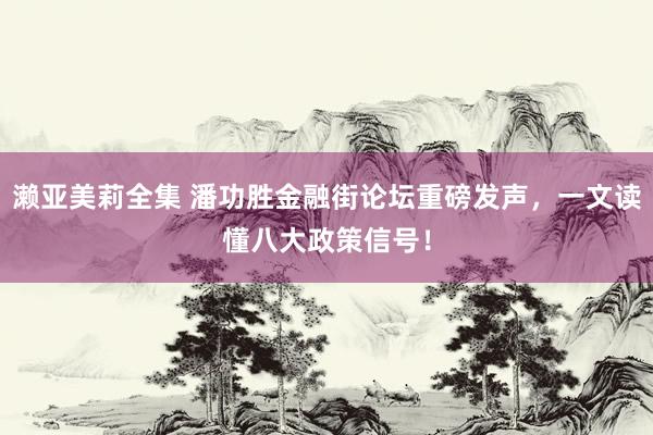 濑亚美莉全集 潘功胜金融街论坛重磅发声，一文读懂八大政策信号！