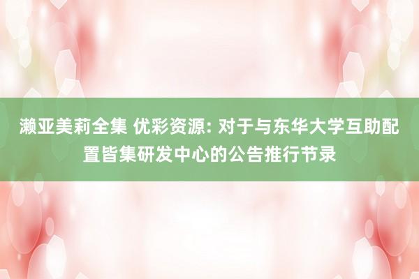 濑亚美莉全集 优彩资源: 对于与东华大学互助配置皆集研发中心的公告推行节录