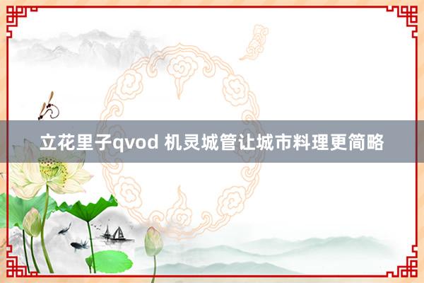 立花里子qvod 机灵城管让城市料理更简略