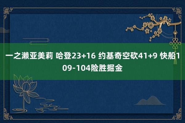 一之濑亚美莉 哈登23+16 约基奇空砍41+9 快船109-104险胜掘金