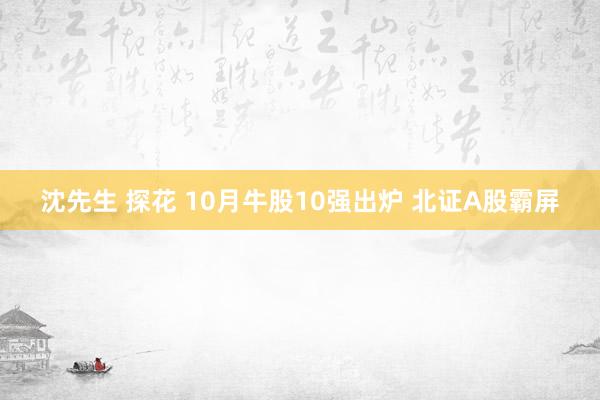 沈先生 探花 10月牛股10强出炉 北证A股霸屏