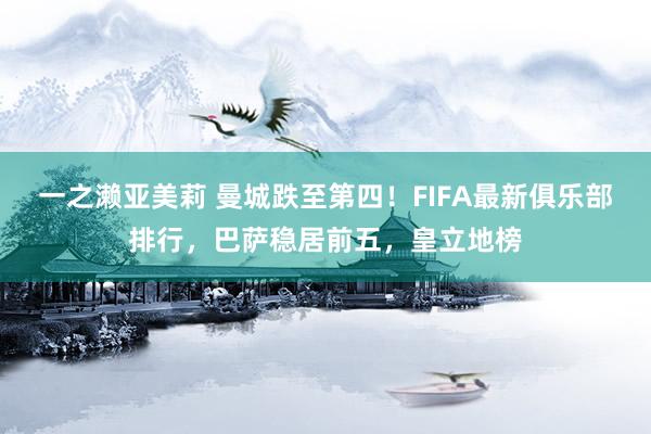 一之濑亚美莉 曼城跌至第四！FIFA最新俱乐部排行，巴萨稳居前五，皇立地榜