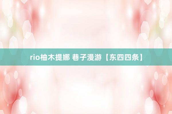 rio柚木提娜 巷子漫游【东四四条】