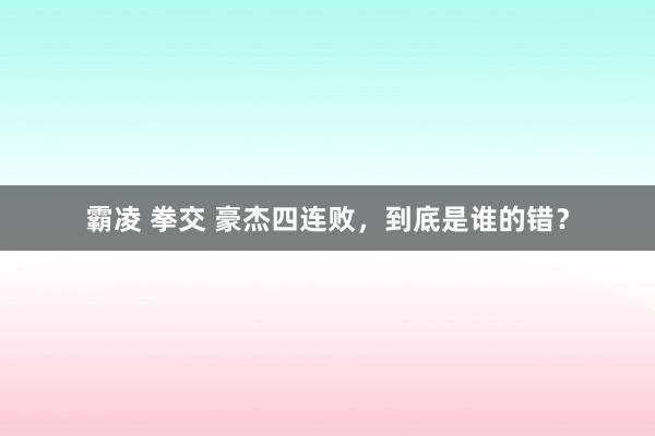 霸凌 拳交 豪杰四连败，到底是谁的错？