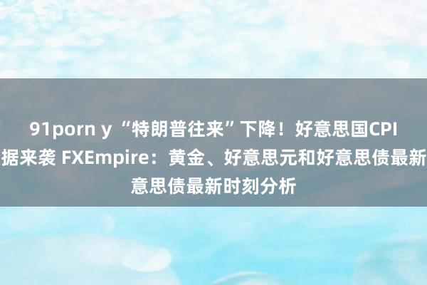 91porn y “特朗普往来”下降！好意思国CPI、恐怖数据来袭 FXEmpire：黄金、好意思元和好意思债最新时刻分析