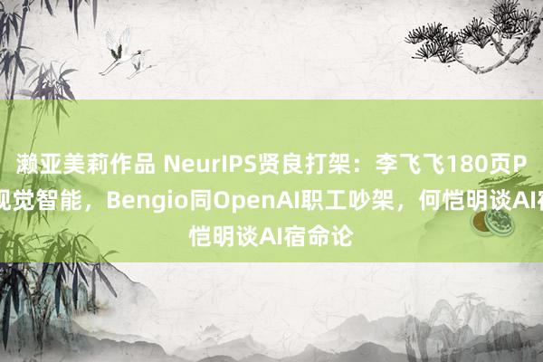 濑亚美莉作品 NeurIPS贤良打架：李飞飞180页PPT谈视觉智能，Bengio同OpenAI职工吵架，何恺明谈AI宿命论