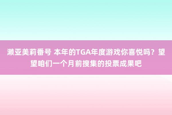 濑亚美莉番号 本年的TGA年度游戏你喜悦吗？望望咱们一个月前搜集的投票成果吧