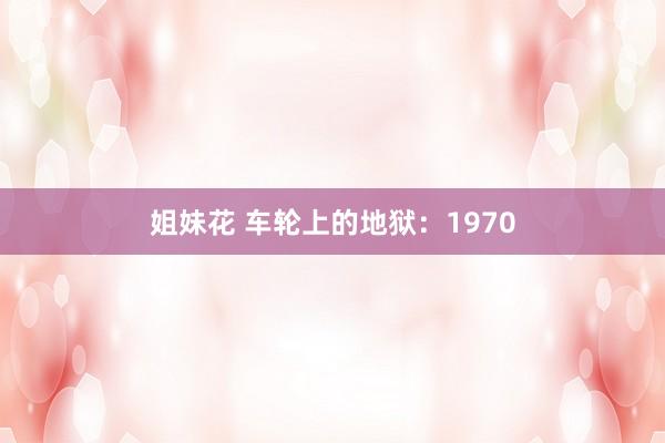 姐妹花 车轮上的地狱：1970