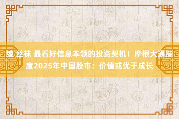 绫 丝袜 最看好信息本领的投资契机！摩根大通揣度2025年中国股市：价值或优于成长