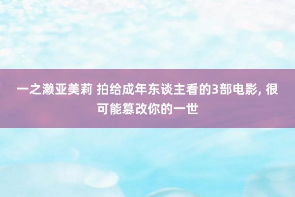 一之濑亚美莉 拍给成年东谈主看的3部电影， 很可能篡改你的一世