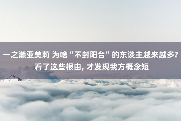 一之濑亚美莉 为啥“不封阳台”的东谈主越来越多? 看了这些根由， 才发现我方概念短