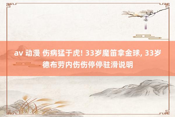 av 动漫 伤病猛于虎! 33岁魔笛拿金球， 33岁德布劳内伤伤停停驻滑说明