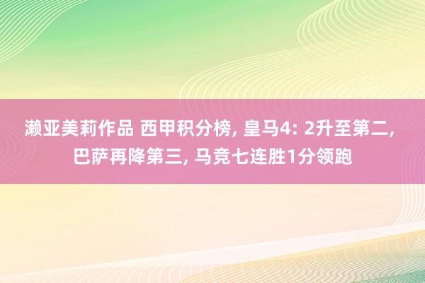 濑亚美莉作品 西甲积分榜， 皇马4: 2升至第二， 巴萨再降第三， 马竞七连胜1分领跑