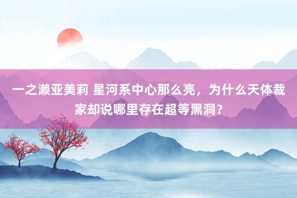 一之濑亚美莉 星河系中心那么亮，为什么天体裁家却说哪里存在超等黑洞？