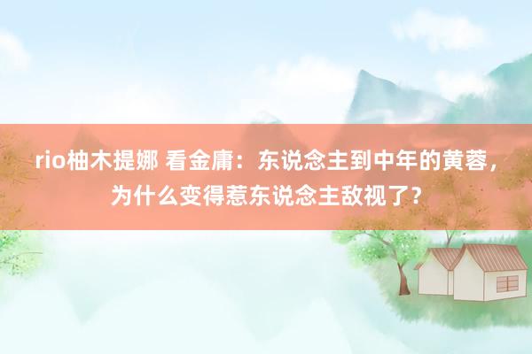 rio柚木提娜 看金庸：东说念主到中年的黄蓉，为什么变得惹东说念主敌视了？