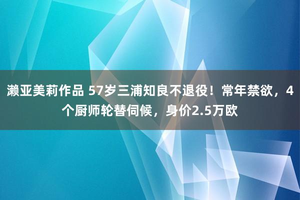 濑亚美莉作品 57岁三浦知良不退役！常年禁欲，4个厨师轮替伺候，身价2.5万欧