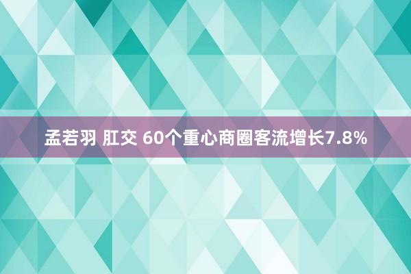 孟若羽 肛交 60个重心商圈客流增长7.8%