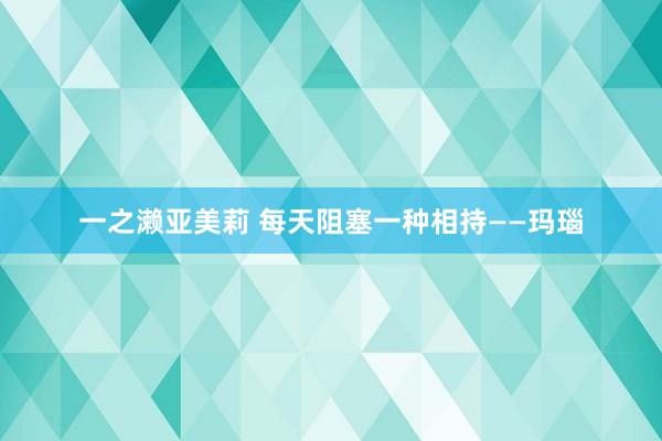 一之濑亚美莉 每天阻塞一种相持——玛瑙