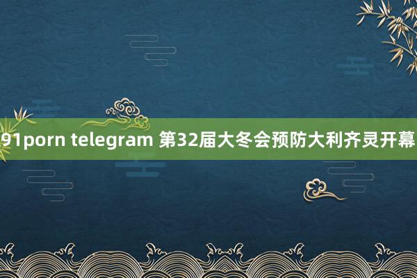 91porn telegram 第32届大冬会预防大利齐灵开幕